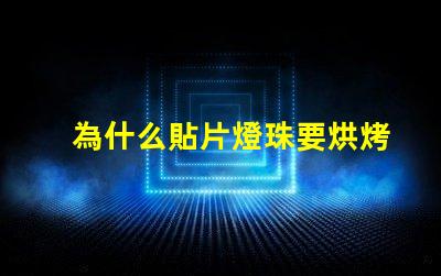 為什么貼片燈珠要烘烤 led燈珠為什么要烘烤
